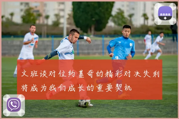 文班谈对位约基奇的精彩对决失利将成为我们成长的重要契机
