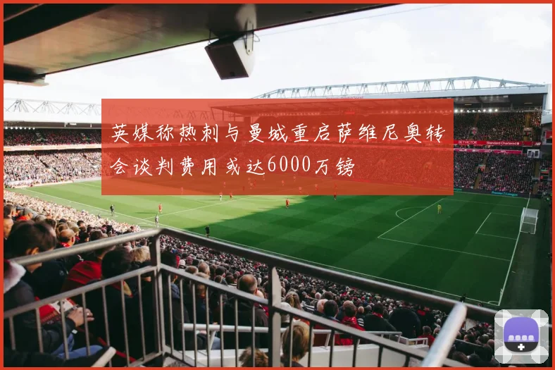 英媒称热刺与曼城重启萨维尼奥转会谈判费用或达6000万镑