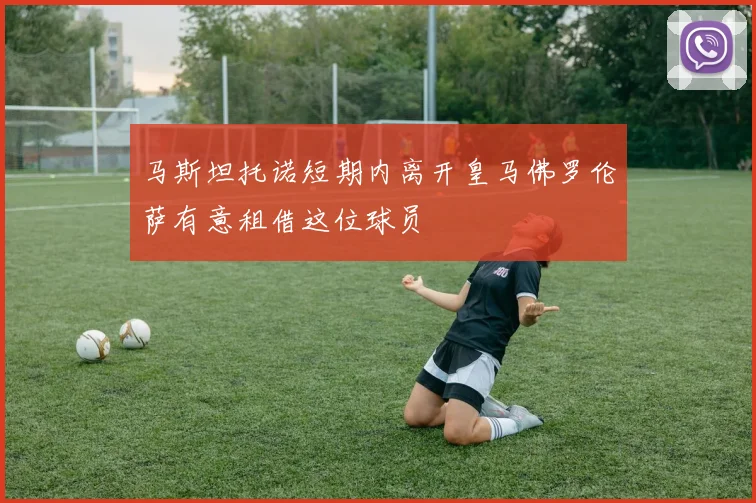马斯坦托诺短期内离开皇马佛罗伦萨有意租借这位球员