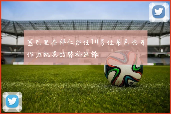 塞巴里在拜仁担任10号位角色也可作为凯恩的替补选择