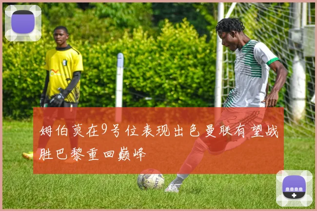 姆伯莫在9号位表现出色曼联有望战胜巴黎重回巅峰