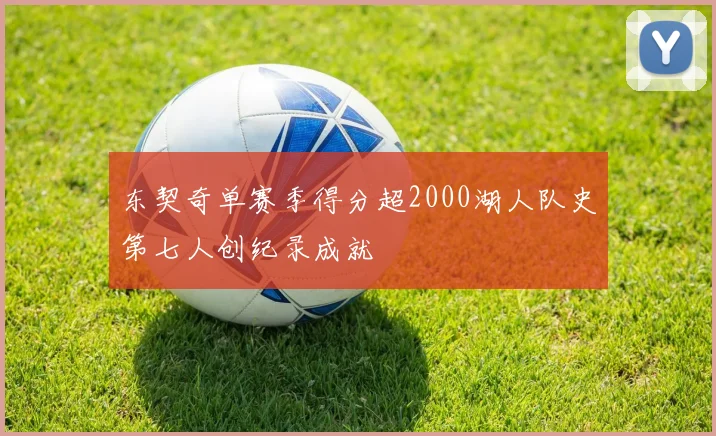 东契奇单赛季得分超2000湖人队史第七人创纪录成就