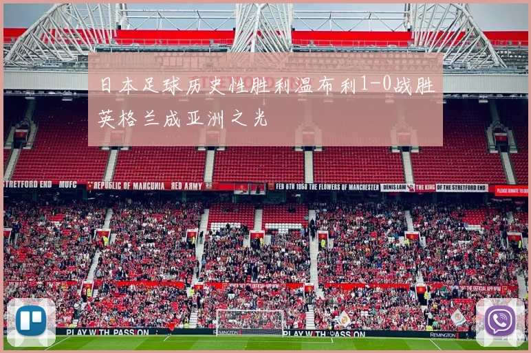 日本足球历史性胜利温布利1-0战胜英格兰成亚洲之光