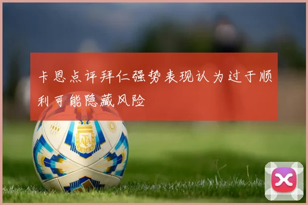 卡恩点评拜仁强势表现认为过于顺利可能隐藏风险