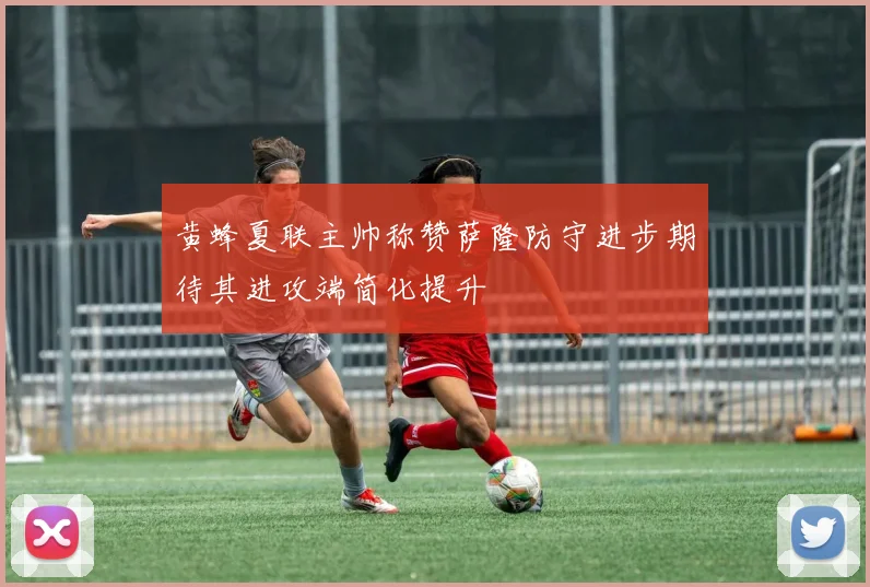 黄蜂夏联主帅称赞萨隆防守进步期待其进攻端简化提升
