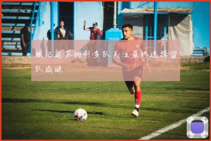 狼记道苏姆引多队关注最终选择留队成谜