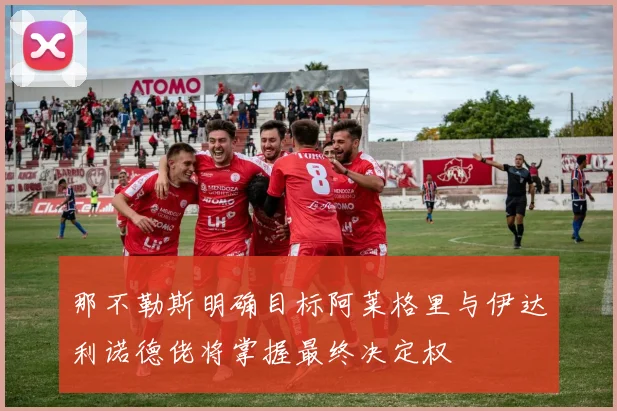 那不勒斯明确目标阿莱格里与伊达利诺德佬将掌握最终决定权