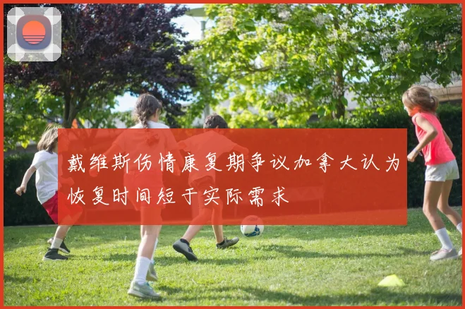 戴维斯伤情康复期争议加拿大认为恢复时间短于实际需求