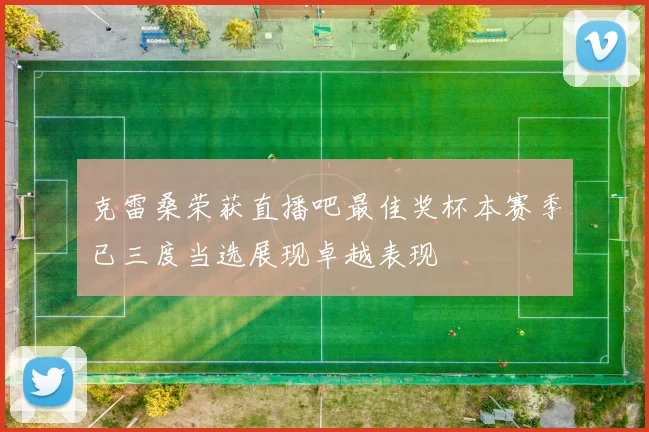 克雷桑荣获直播吧最佳奖杯本赛季已三度当选展现卓越表现
