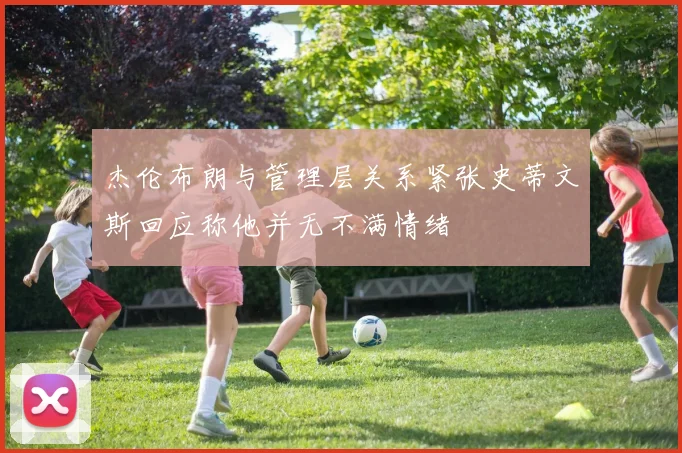 杰伦布朗与管理层关系紧张史蒂文斯回应称他并无不满情绪