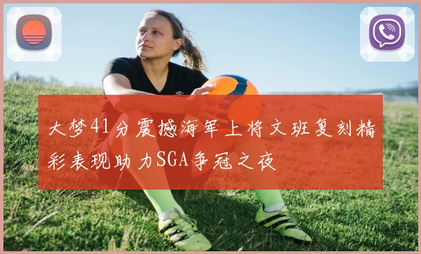 大梦41分震撼海军上将文班复刻精彩表现助力SGA争冠之夜