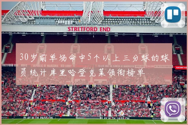 30岁前单场命中5个以上三分球的球员统计库里哈登克莱领衔榜单