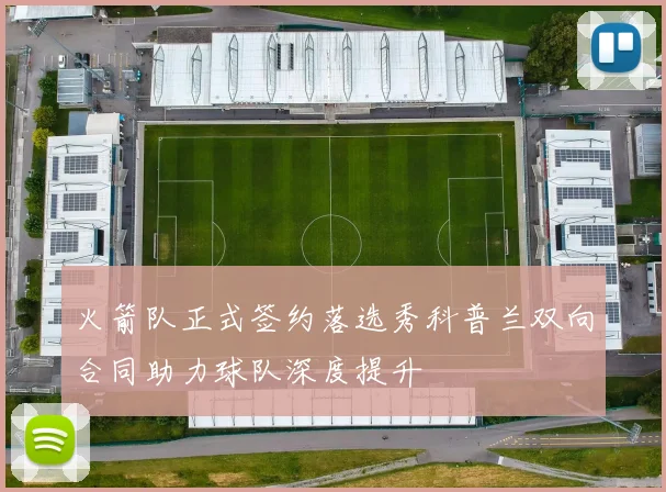 火箭队正式签约落选秀科普兰双向合同助力球队深度提升